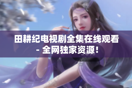 田耕纪电视剧全集在线观看 - 全网独家资源！