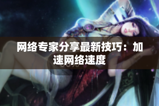 网络专家分享最新技巧：加速网络速度