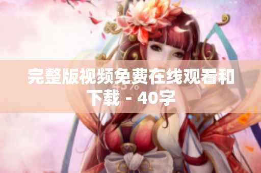 完整版视频免费在线观看和下载 - 40字
