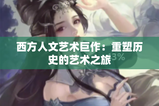 西方人文艺术巨作：重塑历史的艺术之旅