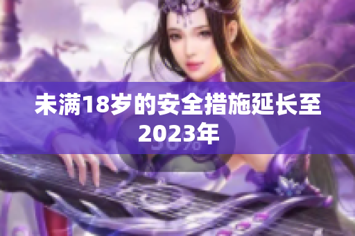 未满18岁的安全措施延长至2023年