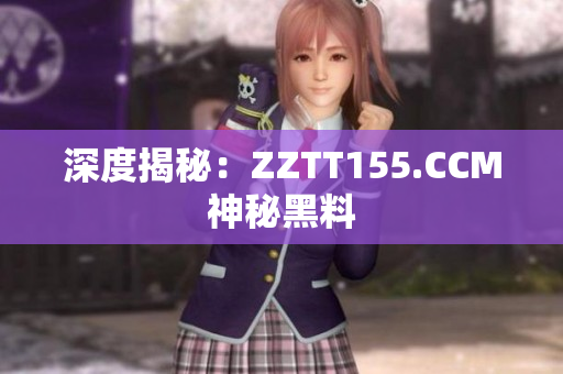 深度揭秘：ZZTT155.CCM神秘黑料