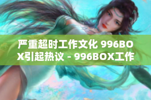严重超时工作文化 996BOX引起热议 - 996BOX工作制引发公众争论