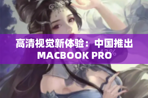 高清视觉新体验：中国推出MACBOOK PRO