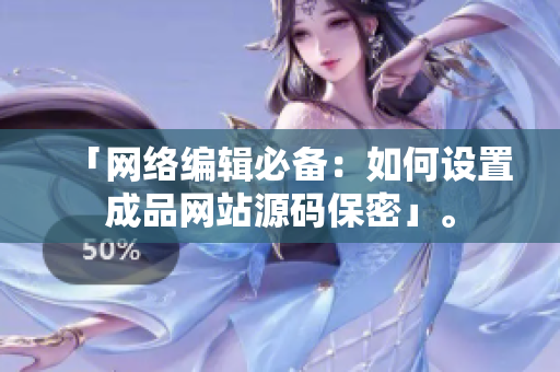 「网络编辑必备：如何设置成品网站源码保密」。