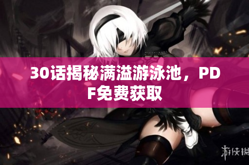 30话揭秘满溢游泳池，PDF免费获取