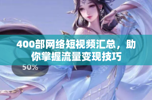 400部网络短视频汇总，助你掌握流量变现技巧