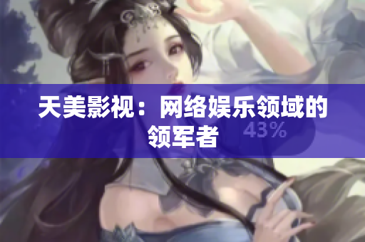 天美影视：网络娱乐领域的领军者