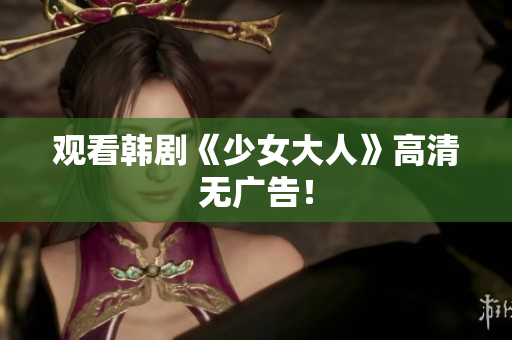 观看韩剧《少女大人》高清无广告！