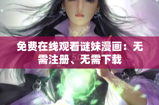免费在线观看谜妹漫画：无需注册、无需下载