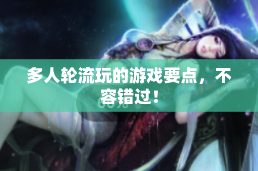 多人轮流玩的游戏要点，不容错过！