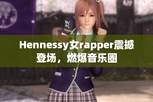 Hennessy女rapper震撼登场，燃爆音乐圈