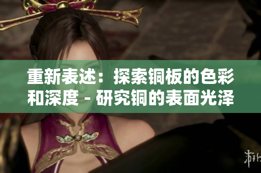 重新表述：探索铜板的色彩和深度 - 研究铜的表面光泽及细节