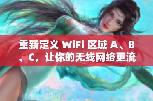 重新定义 WiFi 区域 A、B、C，让你的无线网络更流畅