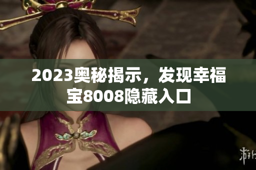 2023奥秘揭示，发现幸福宝8008隐藏入口