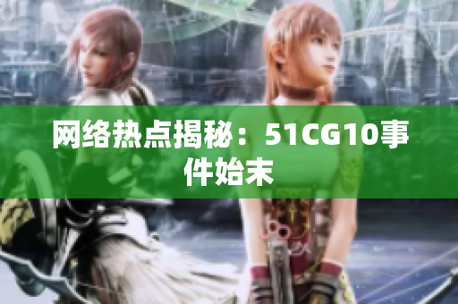 网络热点揭秘：51CG10事件始末