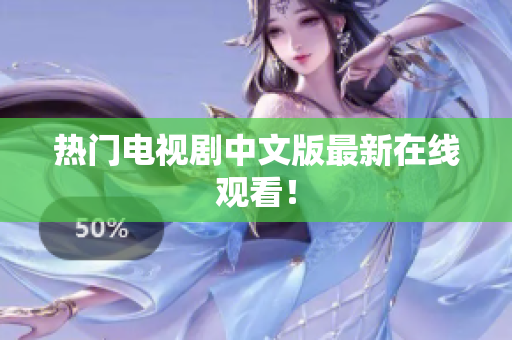 热门电视剧中文版最新在线观看！
