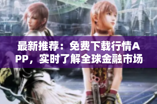 最新推荐：免费下载行情APP，实时了解全球金融市场动态