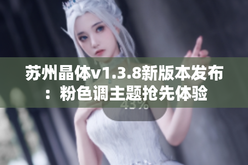 苏州晶体v1.3.8新版本发布：粉色调主题抢先体验