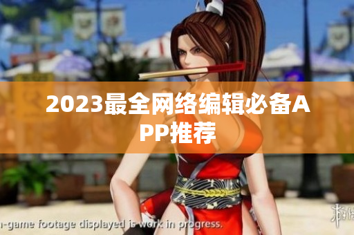 2023最全网络编辑必备APP推荐