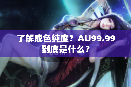 了解成色纯度？AU99.99到底是什么？