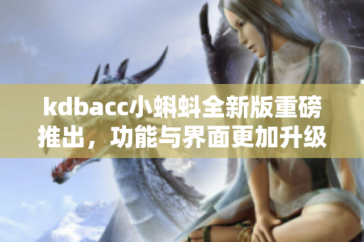 kdbacc小蝌蚪全新版重磅推出，功能与界面更加升级