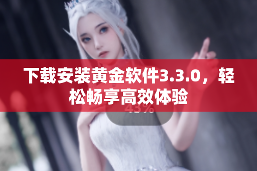 下载安装黄金软件3.3.0，轻松畅享高效体验