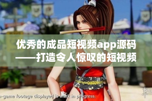 优秀的成品短视频app源码——打造令人惊叹的短视频应用！
