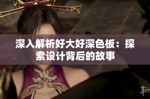深入解析好大好深色板：探索设计背后的故事