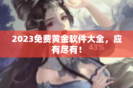 2023免费黄金软件大全，应有尽有！