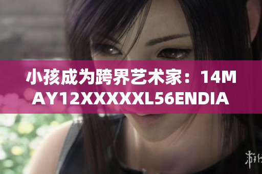 小孩成为跨界艺术家：14MAY12XXXXXL56ENDIAN的故事