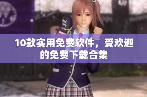 10款实用免费软件，受欢迎的免费下载合集