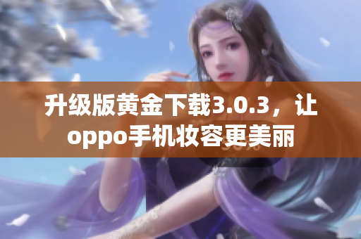 升级版黄金下载3.0.3，让oppo手机妆容更美丽