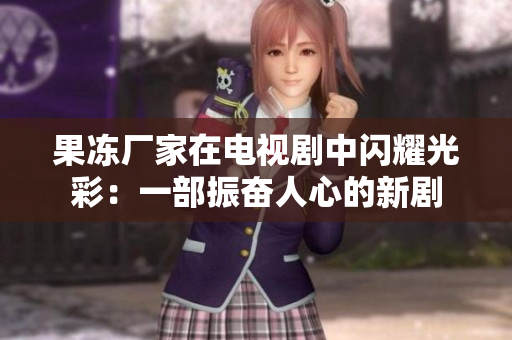 果冻厂家在电视剧中闪耀光彩：一部振奋人心的新剧
