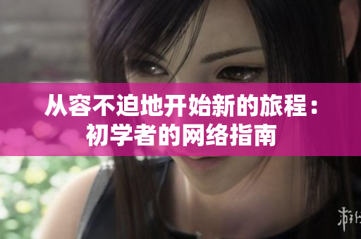 从容不迫地开始新的旅程：初学者的网络指南