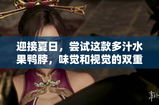 迎接夏日，尝试这款多汁水果鸭脖，味觉和视觉的双重享受！