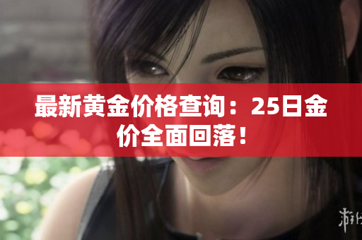 最新黄金价格查询：25日金价全面回落！