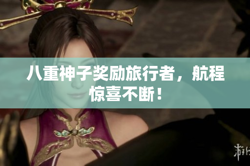 八重神子奖励旅行者，航程惊喜不断！