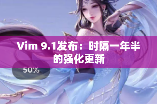 Vim 9.1发布：时隔一年半的强化更新