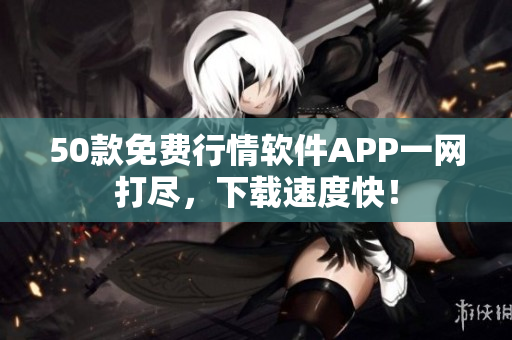 50款免费行情软件APP一网打尽，下载速度快！