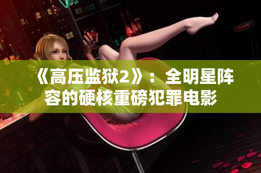《高压监狱2》：全明星阵容的硬核重磅犯罪电影
