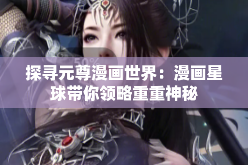 探寻元尊漫画世界：漫画星球带你领略重重神秘
