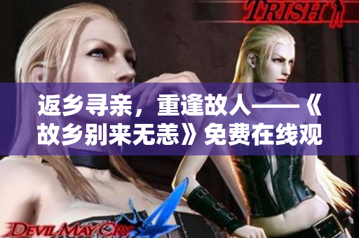 返乡寻亲，重逢故人——《故乡别来无恙》免费在线观看