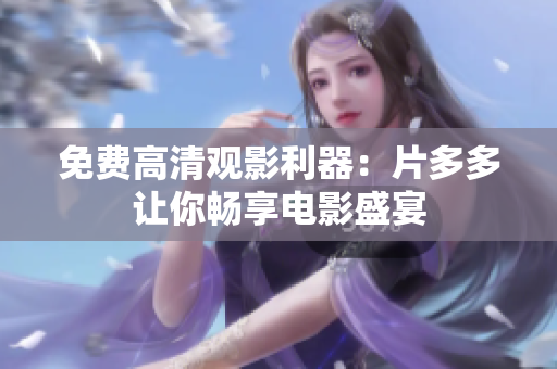 免费高清观影利器：片多多让你畅享电影盛宴