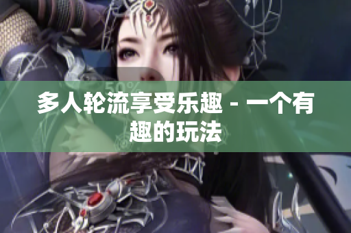 多人轮流享受乐趣 - 一个有趣的玩法