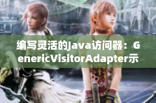 编写灵活的Java访问器：GenericVisitorAdapter示例
