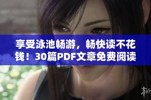 享受泳池畅游，畅快读不花钱！30篇PDF文章免费阅读
