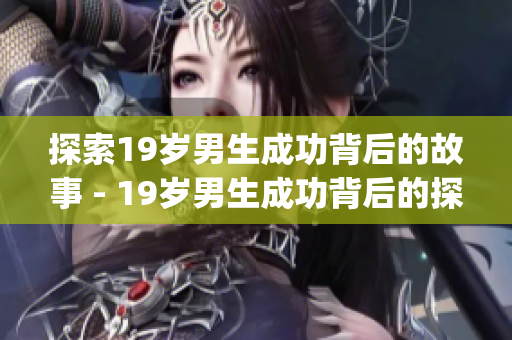 探索19岁男生成功背后的故事 - 19岁男生成功背后的探秘)