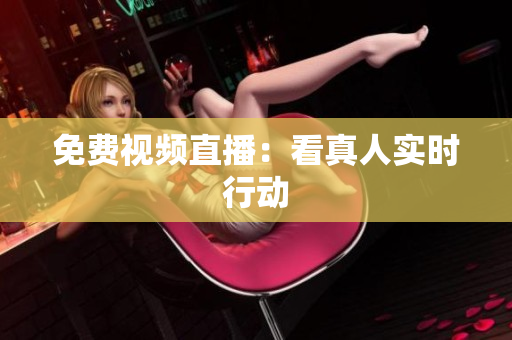 免费视频直播：看真人实时行动