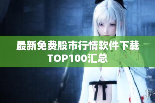 最新免费股市行情软件下载TOP100汇总